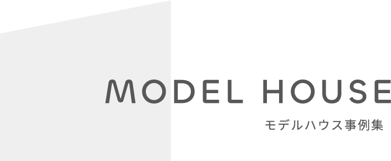 MODEL HOUSE モデルハウス事例集