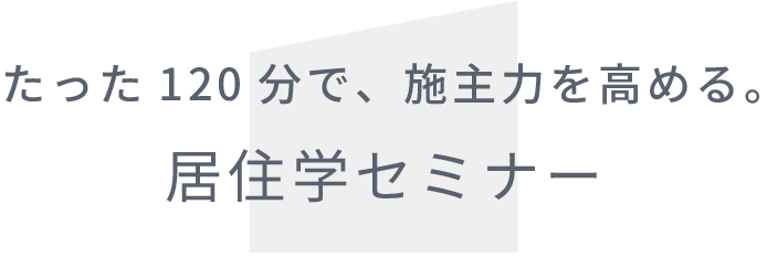 たった120分で、施主力を高める。居住学セミナー